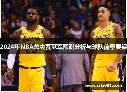 2024年NBA总决赛冠军预测分析与球队前景展望