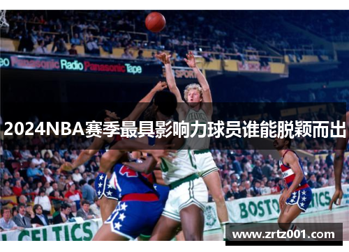 2024NBA赛季最具影响力球员谁能脱颖而出