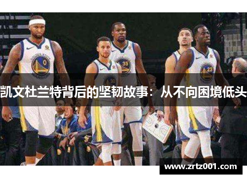 凯文杜兰特背后的坚韧故事：从不向困境低头