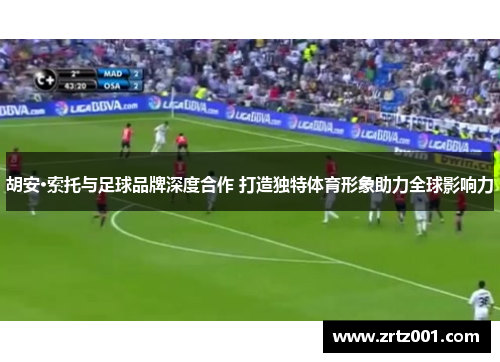 胡安·索托与足球品牌深度合作 打造独特体育形象助力全球影响力
